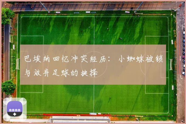 巴埃纳回忆冲突经历：小蜘蛛被锁与放弃足球的抉择