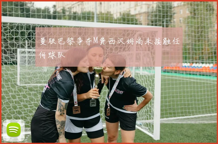 曼联巴黎争夺M费西汉姆尚未接触任何球队