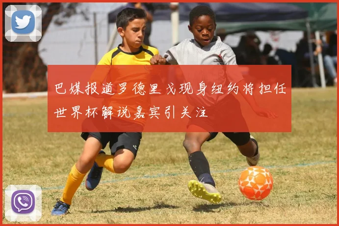 巴媒报道罗德里戈现身纽约将担任世界杯解说嘉宾引关注