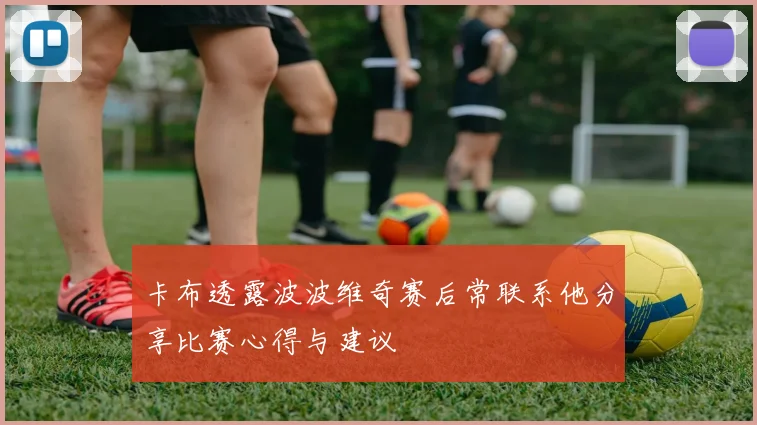 卡布透露波波维奇赛后常联系他分享比赛心得与建议