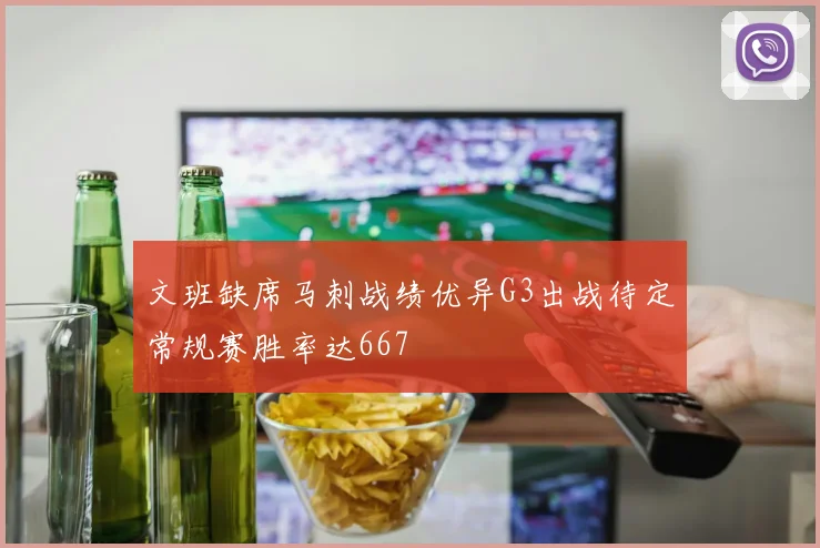 文班缺席马刺战绩优异G3出战待定常规赛胜率达667