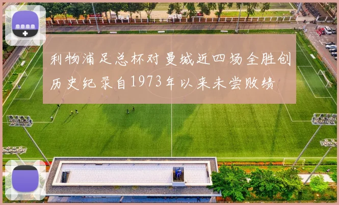 利物浦足总杯对曼城近四场全胜创历史纪录自1973年以来未尝败绩