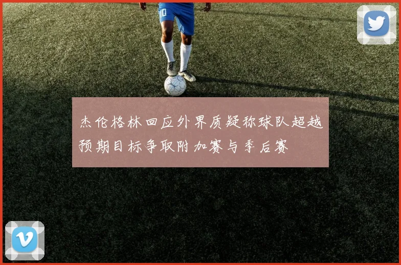 杰伦格林回应外界质疑称球队超越预期目标争取附加赛与季后赛