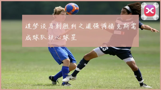 追梦谈马刺胜利之道强调福克斯需成球队核心球星