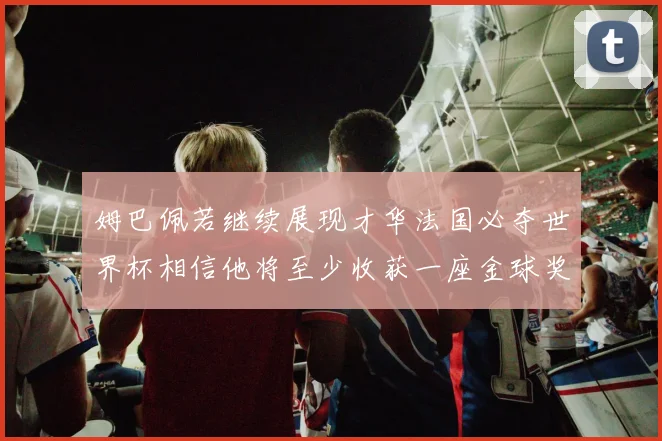 姆巴佩若继续展现才华法国必夺世界杯相信他将至少收获一座金球奖
