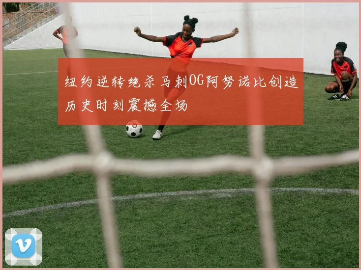 纽约逆转绝杀马刺OG阿努诺比创造历史时刻震撼全场