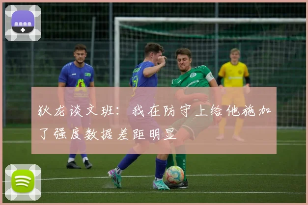 狄龙谈文班：我在防守上给他施加了强度数据差距明显
